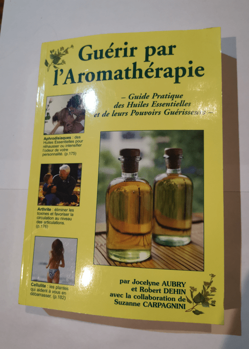 Guérir par l’aromathérapie : Guide pratique des huiles essentielles et de leurs pouvoirs guérisseurs – Jocelyne Aubry Robert Dehin Suzanne Carpagnini