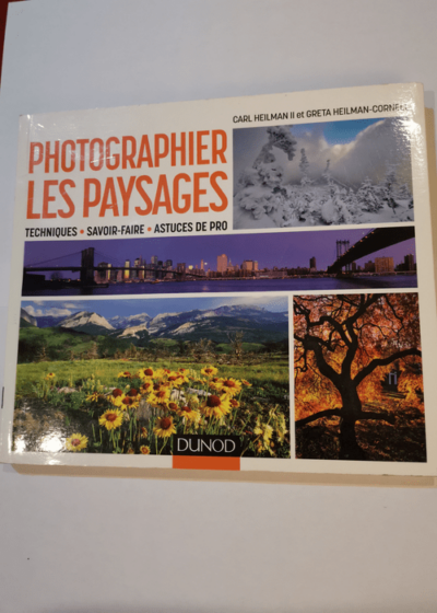 Photographier les paysages - Techniques savoir-faire et astuces de pro: Techniques savoir-faire et astuces de pro - Carl Heilman Greta Heilman-Cornell