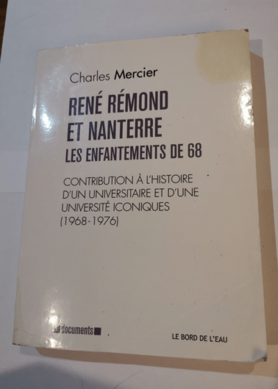 René Rémond et Nanterre les enfantements de 68: Contribution à l'histoire d'un universitaire et d'une université iconiques (1968-1976) - Charles Mercier