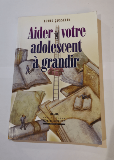 Aider votre adolescent à grandir - Louis Gosselin