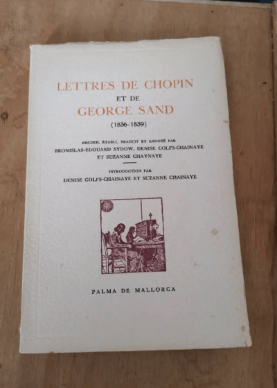 Lettres De Chopin Et De George Sand (1836-1839) Recueil Établi Par Bronislas Edouard Sydow Denise Colfs-Chainaye Et Suzanne Chainaye Par Chopin Et Gorges Sand - Gorges Sand