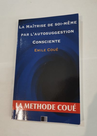 La maîtrise de soi-même par l'autosuggestion consciente : La méthode Coué - Émile Coué