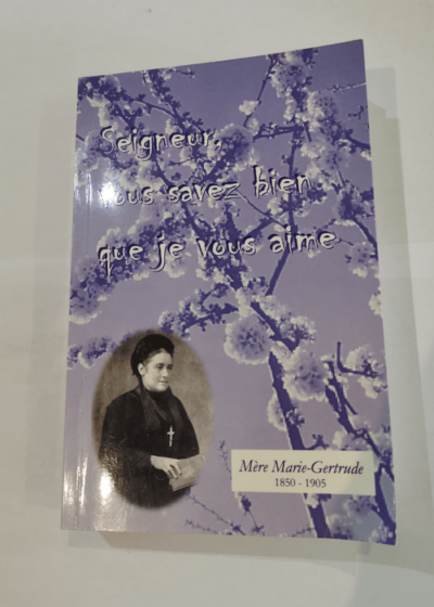 Seigneur vous savez bien que je vous aime mère Marie Gertrude 1850-1905 - mère Marie Gertrude