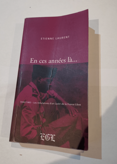 En ces années là ... 1940 1983 Les tribulations d'un cadet de la France libre - Etienne Laurent