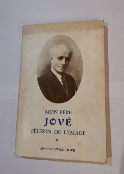 Mon père Jové pèlerin de l'image - Yvonne Chauveau-Jové Jean Jové