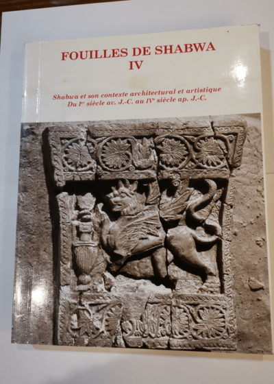 Fouilles de Shabwa IV. Shabwa et son contexte architectural et artistique. Du 1er siècle av.J.-C. au - Jean-François Breton