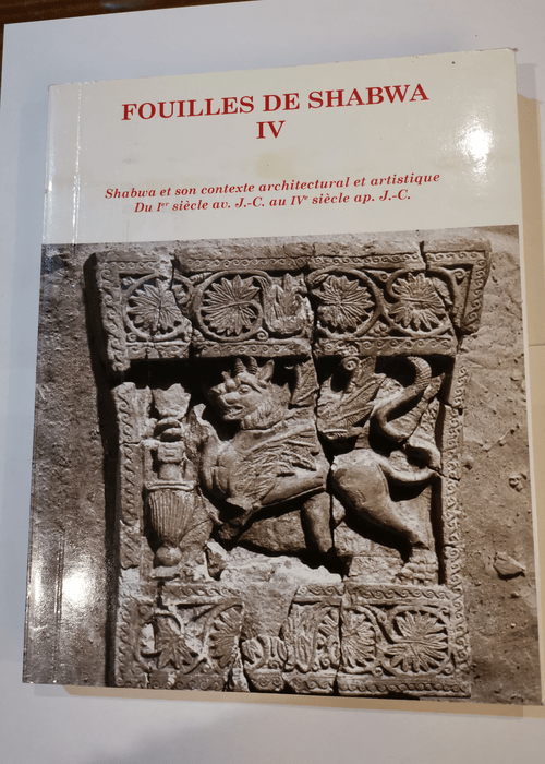 Fouilles de Shabwa IV. Shabwa et son contexte architectural et artistique. Du 1er siècle av.J.-C. au – Jean-François Breton