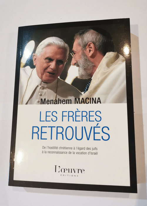 Les frères retrouvés: De l’hostilité chrétienne à l’égard des juifs à la reconnaissance de la vocation d’Israël – Menahem Macina