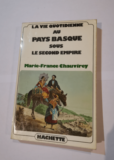 La vie quotidienne au pays basque sous le second empire - Marie-France Chauvirey