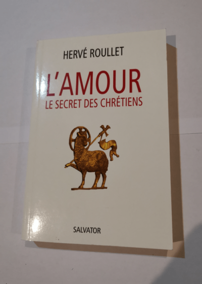 L'amour le secret des chrétiens - Hervé Roullet