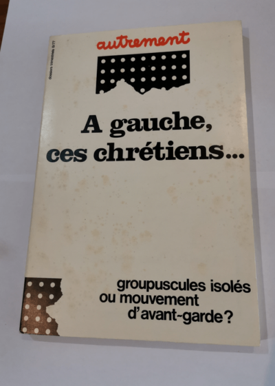 A Gauche Ces Chrétiens. groupuscules Isolés Ou Mouvement D'avant-Garde ? - AUTREMENT