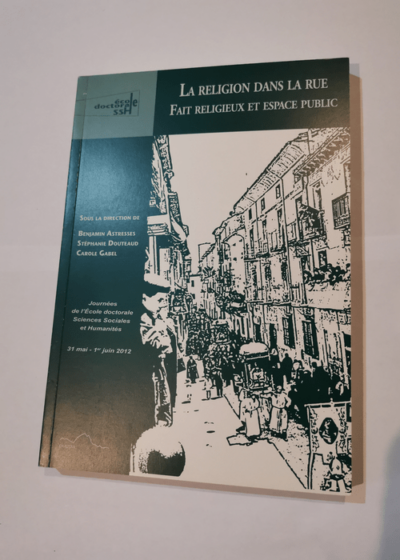 La religion dans la rue: Fait religieux et espace public - Benjamin Astresses Stéphanie Douteaud Carole Gabel