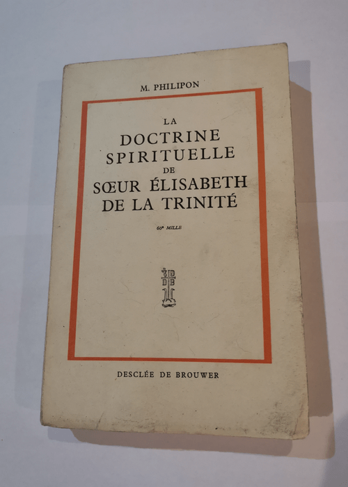 La Doctrine Spirituelle De Soeur Élisabeth De La trinité – De Nombreux Documents Inédits – O.P. M.M. Philipon