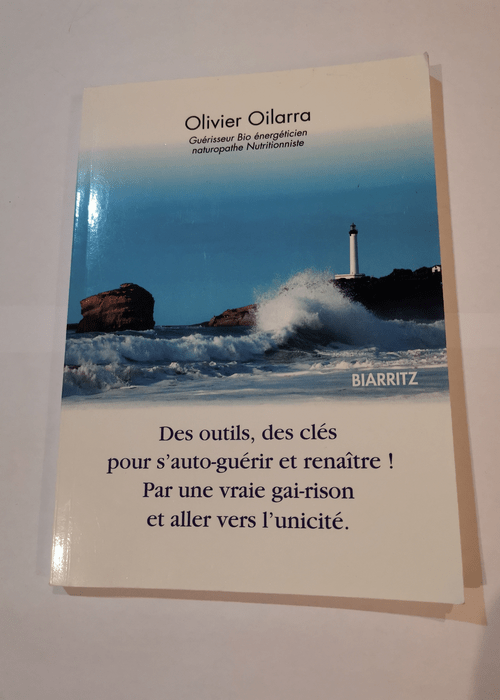 Des outils des clés pour s’auto-guérir et renaître par une vraie gai-rison et aller vers l’unicité – Olivier Oilarra – Olivier Oilarra