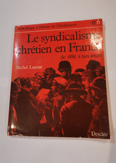 Le syndicalisme chretien en France / de 1885 a nos jours - Michel Launay