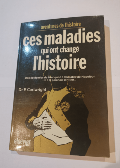 Ces maladies qui ont changé l'Histoire - Des épidémies de l'Antiquité à l'hépatite de Napoléon et à la paranoïa d'Hitler... - Frederick Fox Cartwright Michael D. Biddis Jacques Potin