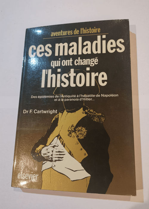 Ces maladies qui ont changé l’Histoire – Des épidémies de l’Antiquité à l’hépatite de Napoléon et à la paranoïa d’Hitler… – Frederick Fox Cartwright Michael D. Biddis Jacques Potin