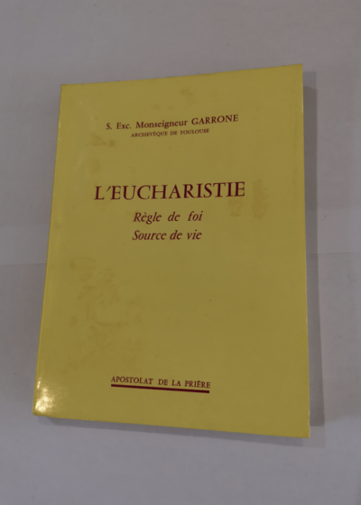 L'Eucharistie : Règle de foi source de vie S.E. Mgr Garrone - cardinal Garrone Gabriel-Marie