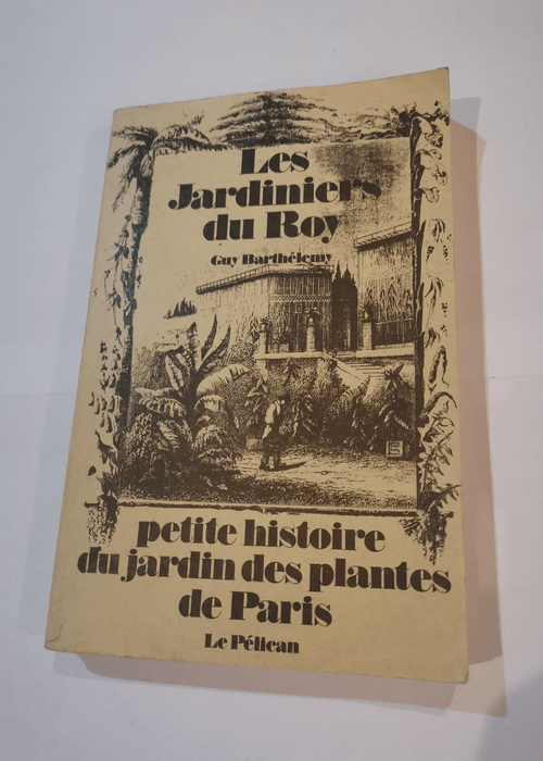 Les Jardiniers du roy : Petite histoire du Jardin des plantes de Paris – Guy Barthélemy