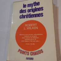 Le mythe des origines chrétiennes. influence de l’ histoire sur la foi – ROBERT L. WILKEN