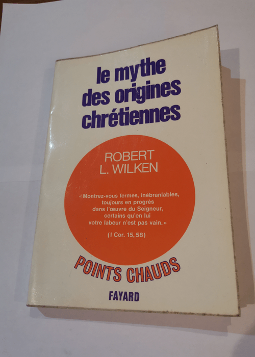 Le mythe des origines chrétiennes. influence de l’ histoire sur la foi – ROBERT L. WILKEN