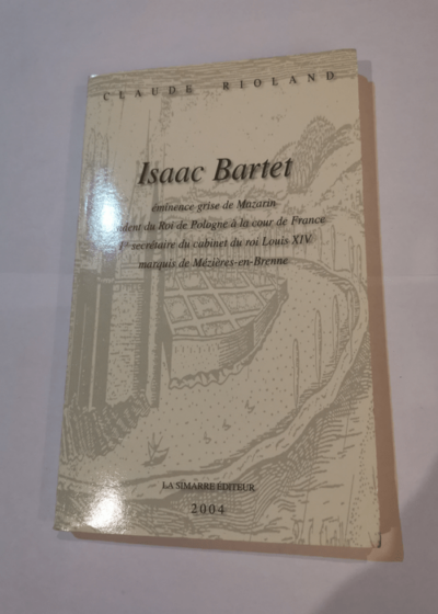 Isaac Bartet : éminence grise de Mazarin résident du roi de Pologne à la cour de France - Claude Rioland