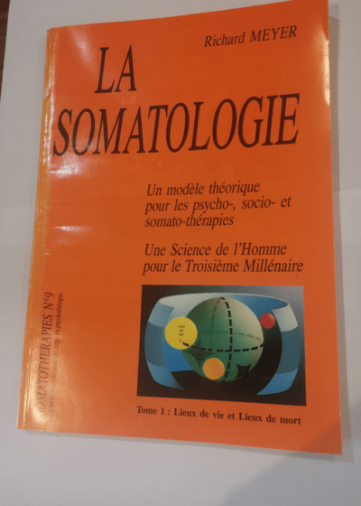 La somatologie - Revue Somatothérapies N°9 Tome 1 Lieux de vie et lieux de mort - Un modèle théorique pour les psycho socio et somato thérapies - Une science de l'homme pour le 3eme millénaire - Meyer Richard