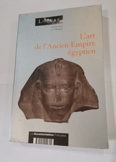 L' art de l'Ancien Empire égyptien - Actes du colloque organisé au musée du Louvre par le Service culturel les 3 et 4 avril 1998 - Christiane Ziegler