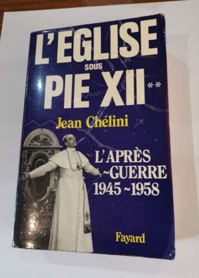 L'Eglise sous Pie XII: L'après-guerre (1945-1958) - Jean Chélini