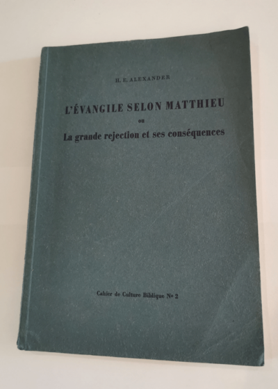 L'Evangile selon Matthieu ou la grande réjection et ses conséquences - Cahier de Culture Biblique N°2 Hugh E. Alexander - Hugh E. Alexander