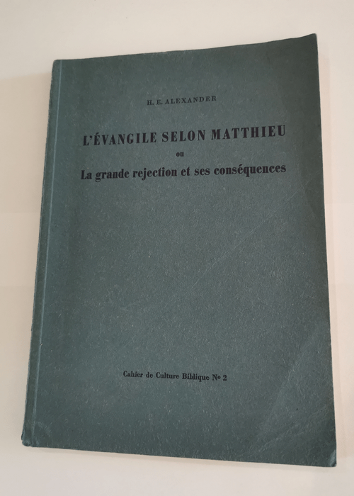 L’Evangile selon Matthieu ou la grande réjection et ses conséquences – Cahier de Culture Biblique N°2 Hugh E. Alexander – Hugh E. Alexander