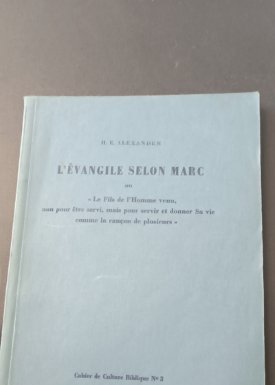 L'Evangile selon Marc ou le Fils de l'Homme venu non pour être servi mais pour servir et donner Sa vie comme la rançon de plusieurs Cahier de Culture Biblique N°3 Hugh E. Alexander - Hugh E. Alexander