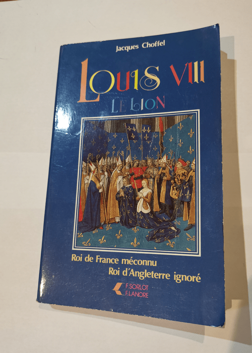 Louis VIII le lion (Roi de France méconnu Roi d’Angleterre ignoré) – Jacques CHOFFEL