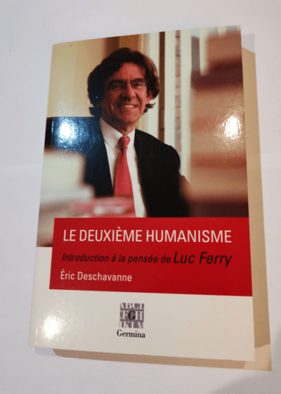 Le deuxième humanisme - Introduction à la Pensée de Luc Ferry - Eric Deschavanne