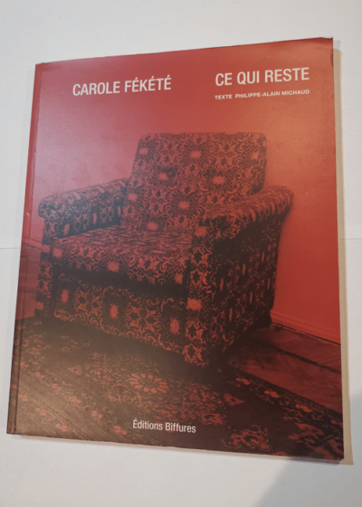 Ce qui reste - Carole Fékété - Texte Philippe-Alain Michaud - Carole Fékété