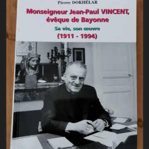 Monseigneur Jean-Paul Vincent Évêque De Bayonne Sa Vie Son Oeuvre (1911-1994) – Pierre Dokhélar