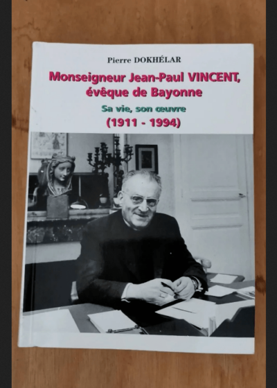 Monseigneur Jean-Paul Vincent Évêque De Bayonne Sa Vie Son Oeuvre (1911-1994) - Pierre Dokhélar