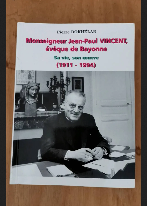 Monseigneur Jean-Paul Vincent Évêque De Bayonne Sa Vie Son Oeuvre (1911-1994) – Pierre Dokhélar