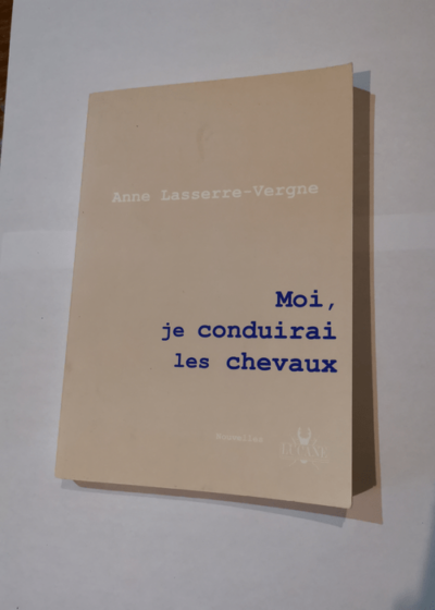 Moi je conduirai les chevaux - Anne Lasserre-Vergne - Lasserre-Vergne Anne