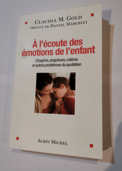 A l'écoute des émotions de l'enfant: Chagrins angoisses colères et autres problèmes du quotidien - Claudia Gold