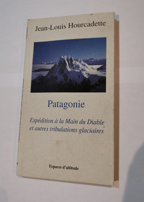 PATAGONIE EXPEDITION A LA MAIN DU DIABLE ET AUTRES TRIBULATIONS GLACIAIRES – JEAN LOUIS HOURCADET