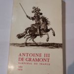 Antoine III de Gramont Maréchal de France Honnête homme et courtisan Ambassadeur du Roi Soleil 1604 1678 – DENIS LABAU