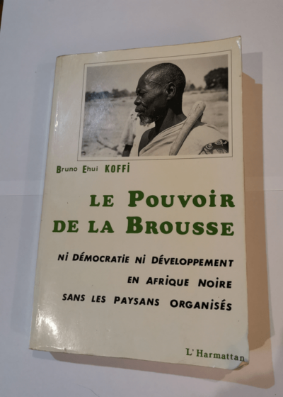 Le pouvoir de la brousse: Ni démocratie ni développement en Afrique noire sans les paysans organisés - Ehui-Bruno Koffi