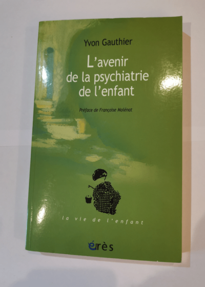 L'avenir de la psychiatrie de l'enfant: Le parcours d'un psychiatre d'enfant - Yvon Gauthier Françoise Molénat