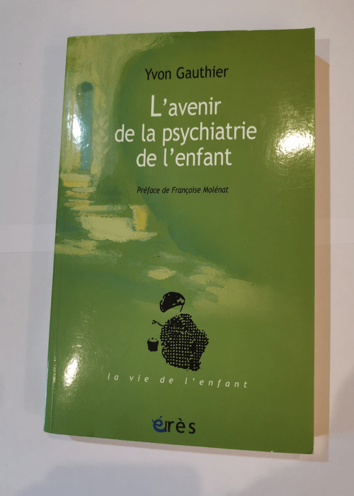 L’avenir de la psychiatrie de l’enfant: Le parcours d’un psychiatre d’enfant – Yvon Gauthier Françoise Molénat