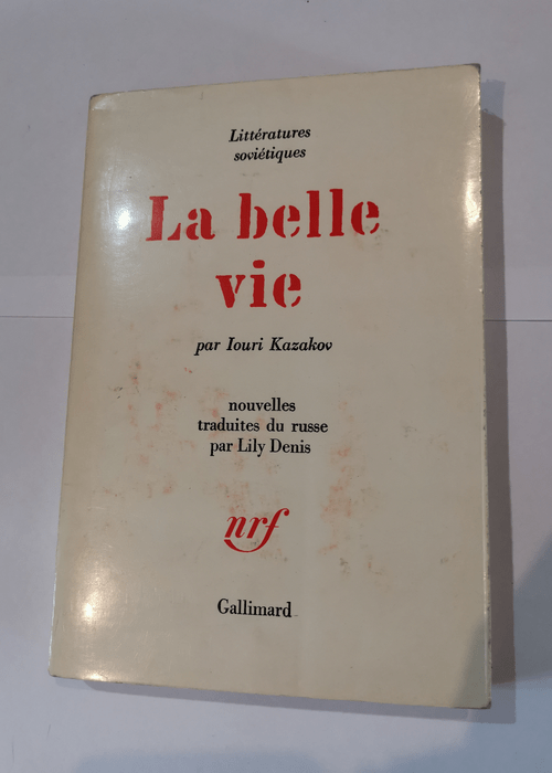 Iouri Kazakov. La Belle vie : . Traduit du russe par Lily Denis – Iouriei Pavlovitch Kazakov Lily Denis