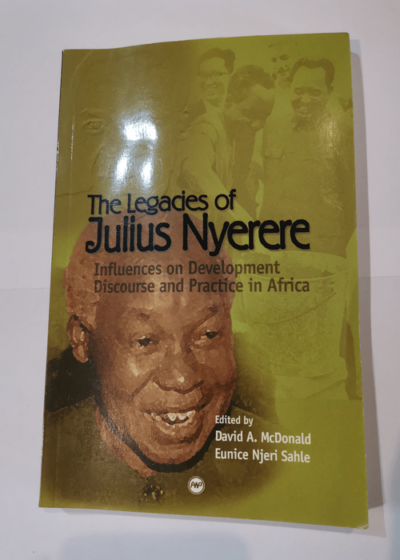 The Legacies of Julius Nyerere: Influences on Development Discourse and Practice in Africa - David A McDonald Eunice Sahle