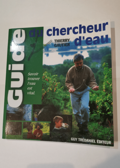 Le guide du chercheur d'eau: Comment évaluer sa sensibilité aux énergies de la nature pour une nouvelle rencontre avec l'eau - Thierry Gautier Jean-Philippe Rabouin