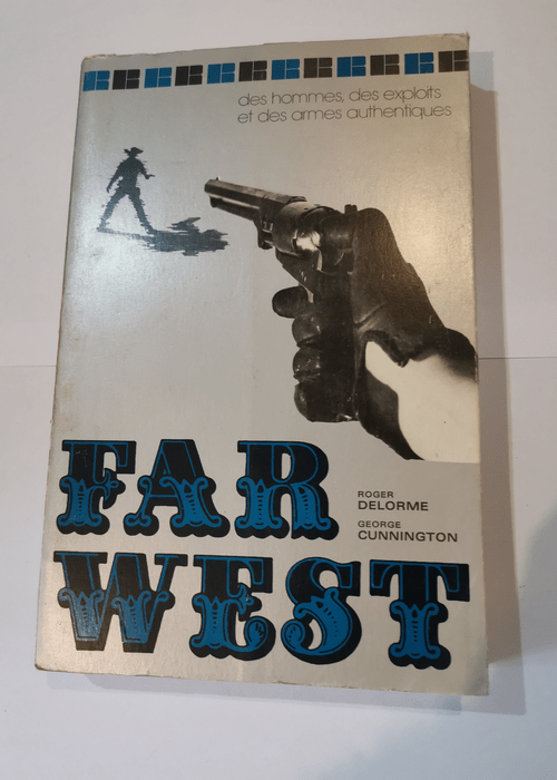 Far West des hommes des exploits et des armes authentiques – Roger Delorme Georges Cunnington