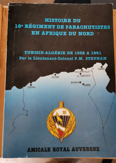 Histoire Du 18e Régiment De Parachutistes En Afrique Du Nord - Tunisie Algérie De 1952 À 1961 Par Le Lieutenant Colonel Stephan - Lieutenant Colonel Stephan